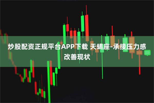 炒股配资正规平台APP下载 天蝎座-承接压力感改善现状