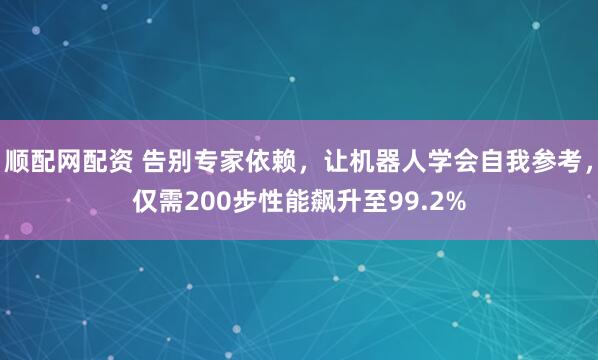 顺配网配资 告别专家依赖，让机器人学会自我参考，仅需200步性能飙升至99.2%